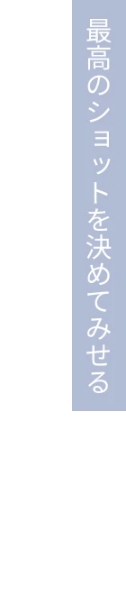 最高のショットを決めてみせる