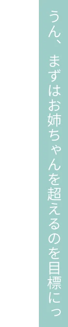 うん、まずはお姉ちゃんを超えるのを目標にっ