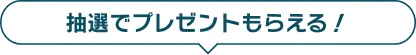 抽選でプレゼントもらえる！