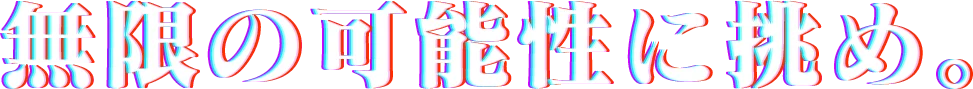 無限の可能性に挑め。