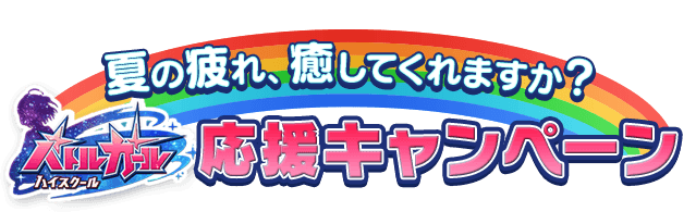 夏の疲れ、癒してくれますか？バトルガールハイスクールお応援キャンペーン
