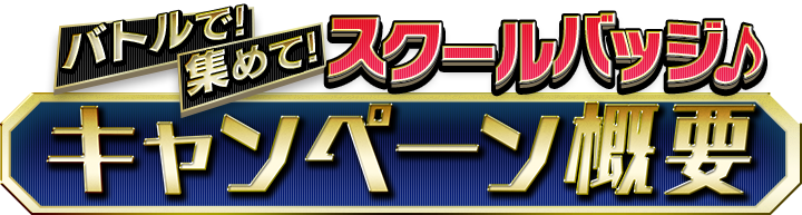 バトで！集めて！スクールバッジ♪キャンペーン概要