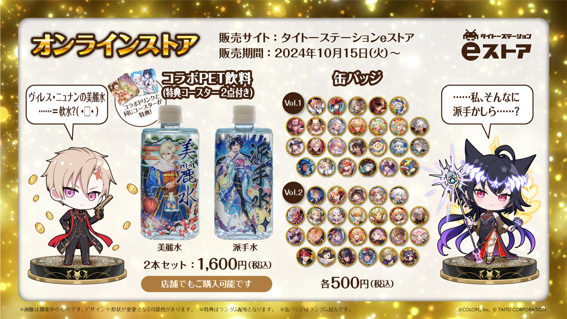 オンラインストア 販売サイト：タイトーステーションeストア 販売期間：2024年10月15日（火）〜 コラボPET飲料（特典コースター2点付き） 2点セット：1,600円（税込）店頭でもご購入可能です。 缶バッジ 各500円（税込）