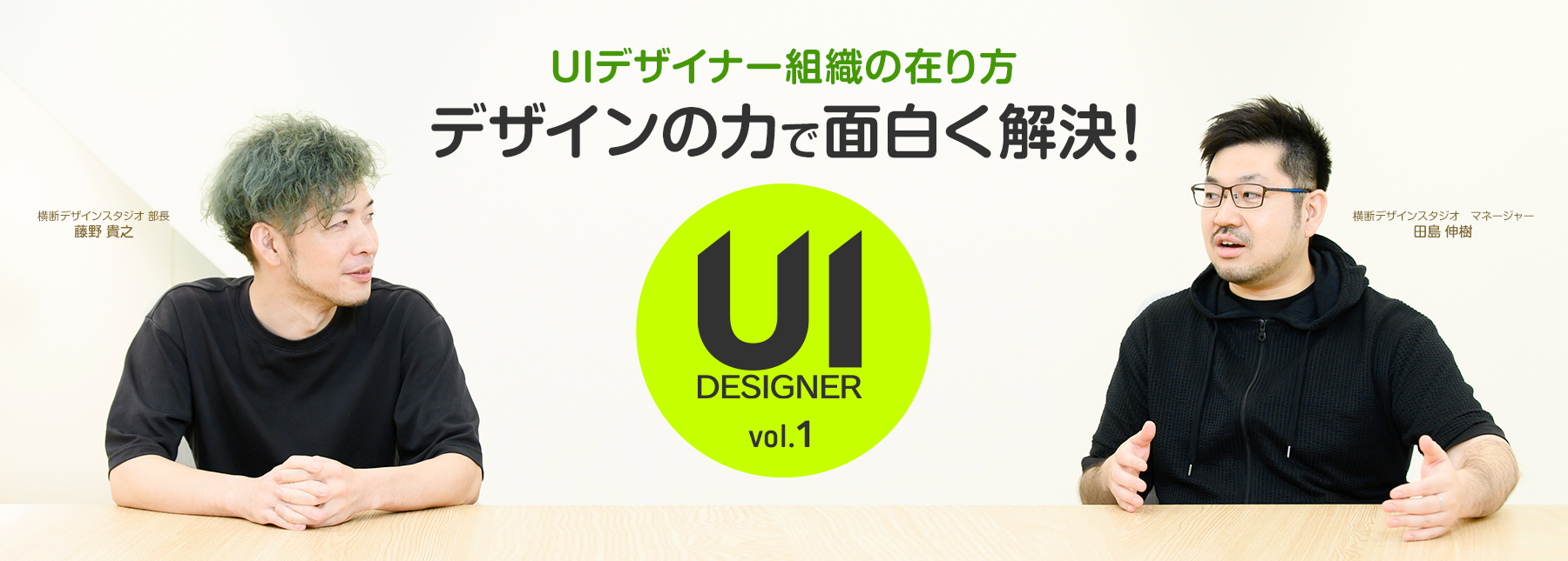 UIデザイナー組織の在り方部長×マネージャー対談　｢デザインの力で面白く解決！｣