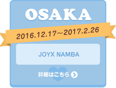OSAKA 2016.12.17～2017.2.26 JOYX NAMBA