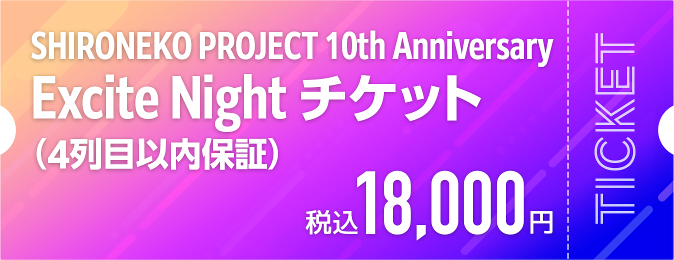 SHIRONEKO PROJECT 10th Anniversary Excite Night チケット（4列目以内保証） 税込10,000円