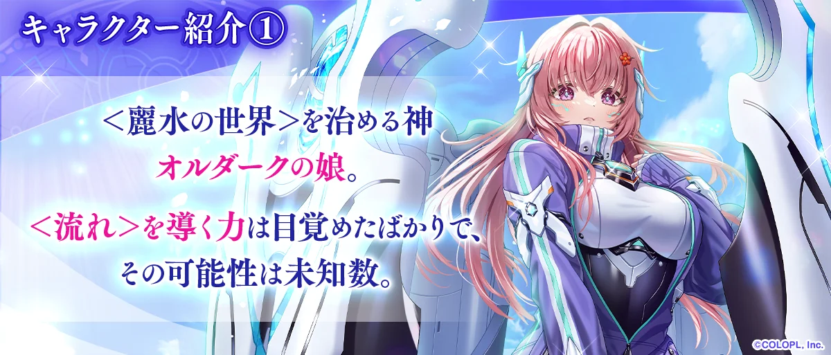 キャラクター紹介① <麗水の世界>を治める神 オルダークの娘。<流れ>を導く力は目覚めたばかりで、その可能性は未知数。