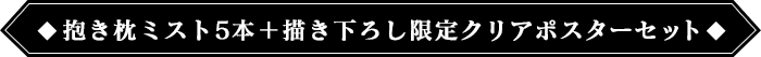 抱き枕ミスト5本＋描き下ろし限定A3クリアポスターセット